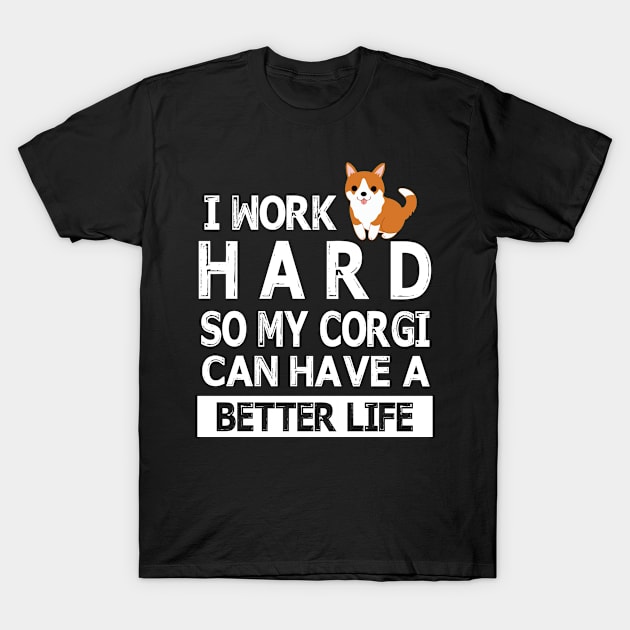 I Work Hard So My Corgi Dog Can Have A Better Life Happy Mommy Daddy Brother Sister Son Daughter T-Shirt by Cowan79